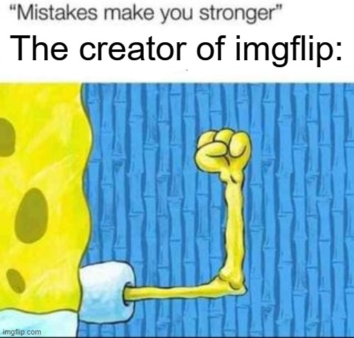 "mistakes make you stronger" X after making Y | The creator of imgflip: | image tagged in mistakes make you stronger x after making y | made w/ Imgflip meme maker