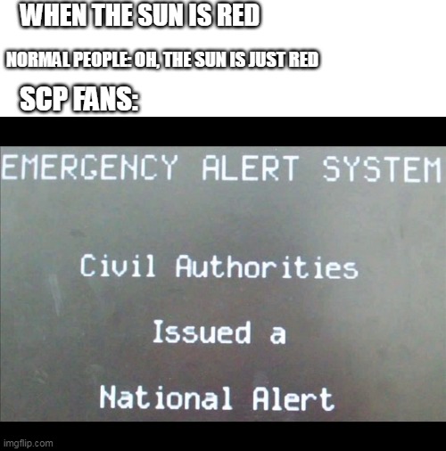 scp 001: when day breaks in a nutshell | WHEN THE SUN IS RED; NORMAL PEOPLE: OH, THE SUN IS JUST RED; SCP FANS: | image tagged in emergency alert system national alert | made w/ Imgflip meme maker