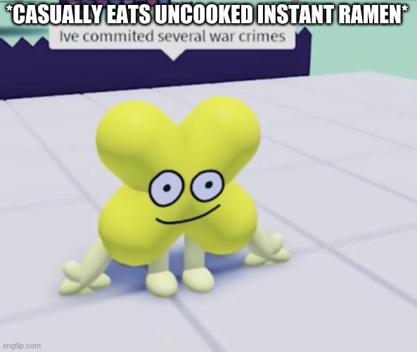 :) | *CASUALLY EATS UNCOOKED INSTANT RAMEN* | image tagged in x has committed several war crimes | made w/ Imgflip meme maker