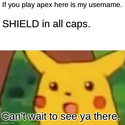 ;kn vjklj ja cla dc jd | If you play apex here is my username. SHIELD in all caps. Can't wait to see ya there. | image tagged in memes,surprised pikachu | made w/ Imgflip meme maker