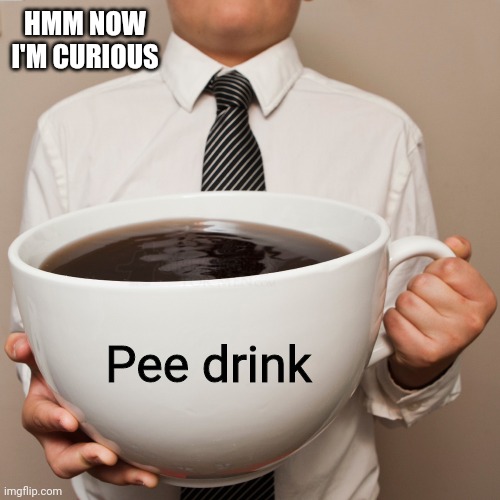 coffee cup | HMM NOW
I'M CURIOUS Pee drink | image tagged in coffee cup | made w/ Imgflip meme maker