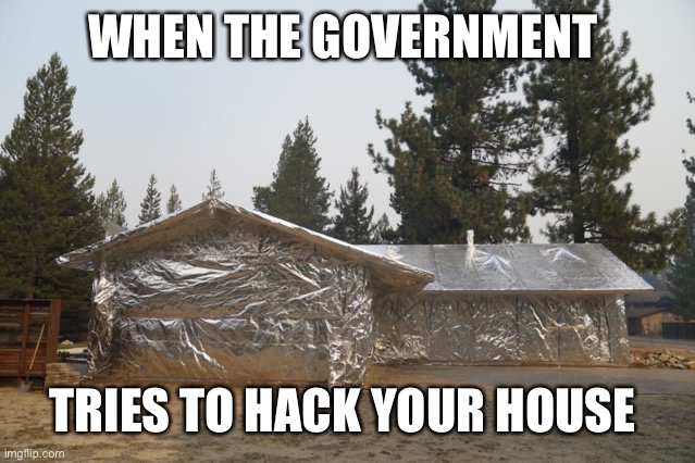 Foil house | WHEN THE GOVERNMENT; TRIES TO HACK YOUR HOUSE | image tagged in foil house,conspiracy theory,funny memes | made w/ Imgflip meme maker