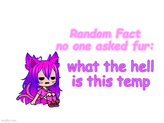 Random Fact (idea totally not stolen from Carlos) | what the hell is this temp | image tagged in random fact idea totally not stolen from carlos | made w/ Imgflip meme maker