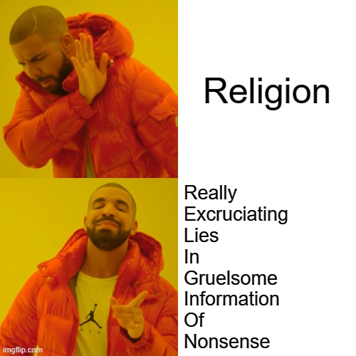 ****OFFENSE ALERT**** VIEW AT YOUR OWN RISK!!!!!!!!!!! |  Religion; Really
Excruciating
Lies
In
Gruelsome
Information
Of
Nonsense | image tagged in memes,drake hotline bling,bruh,brain,anti-religion,offensive | made w/ Imgflip meme maker