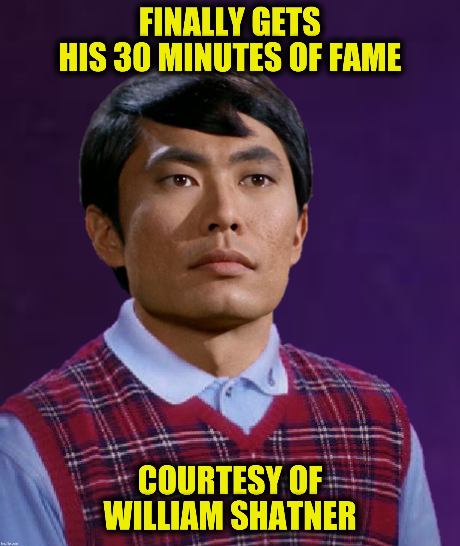 Bad Photoshop Sunday presents:  Oh my! | FINALLY GETS HIS 30 MINUTES OF FAME; COURTESY OF WILLIAM SHATNER | image tagged in bad photoshop,william shatner,bad luck brian,george takei | made w/ Imgflip meme maker