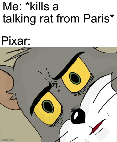 In reality I’m not evil | Me: *kills a talking rat from Paris*; Pixar: | image tagged in memes,unsettled tom | made w/ Imgflip meme maker