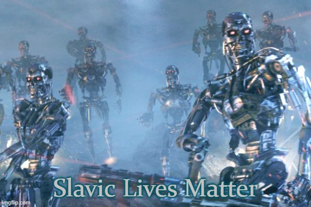 Terminator 2 robots | Slavic Lives Matter | image tagged in terminator 2 robots,slavic,freddie fingaz,blacklabel jedih | made w/ Imgflip meme maker