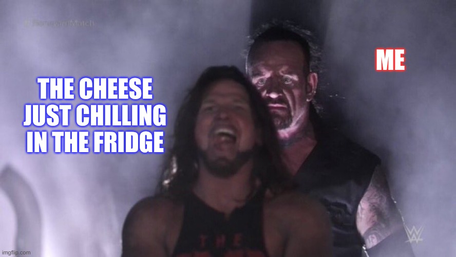 my addiction | ME; THE CHEESE JUST CHILLING IN THE FRIDGE | image tagged in aj styles undertaker | made w/ Imgflip meme maker