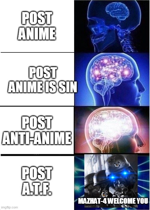A.T.F. HAS ARRIVED | POST ANIME; POST ANIME IS SIN; POST ANTI-ANIME; POST A.T.F. MAZHAT-4 WELCOME YOU | image tagged in memes,expanding brain,anti anime,atf | made w/ Imgflip meme maker