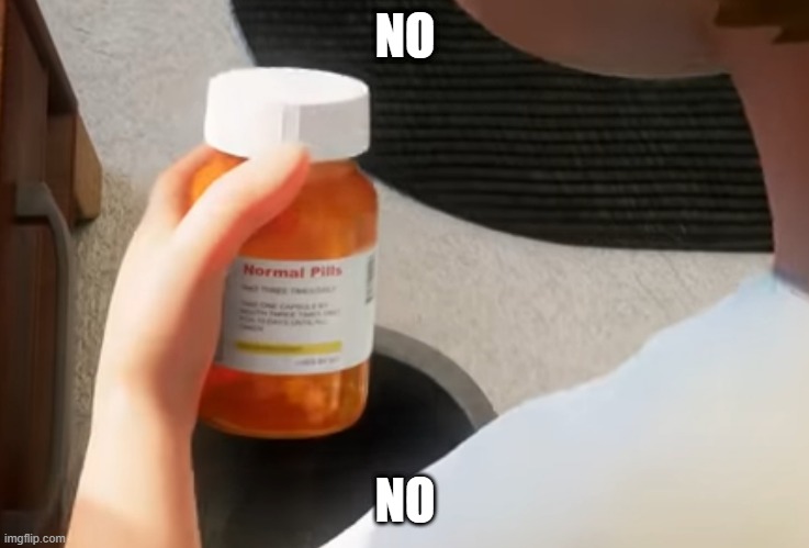 normal pills | NO; NO | image tagged in normal pills | made w/ Imgflip meme maker