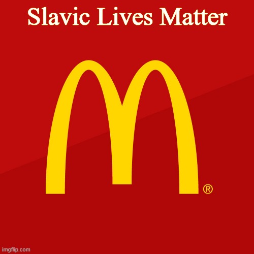 McDonald's | Slavic Lives Matter | image tagged in mcdonald's,slavic | made w/ Imgflip meme maker