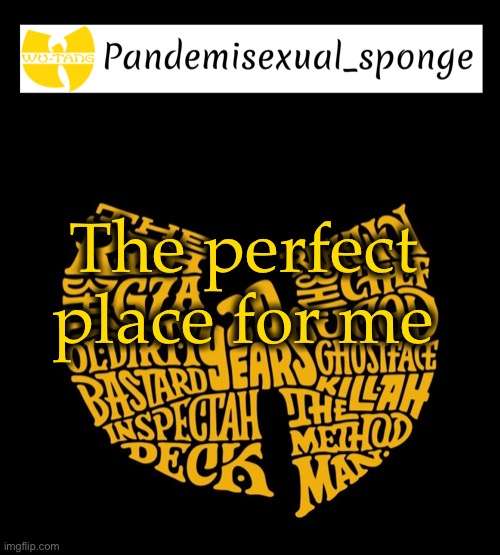It’s nearly impossible to get me horny | The perfect place for me | image tagged in wu tang announcement template,demisexual_sponge | made w/ Imgflip meme maker