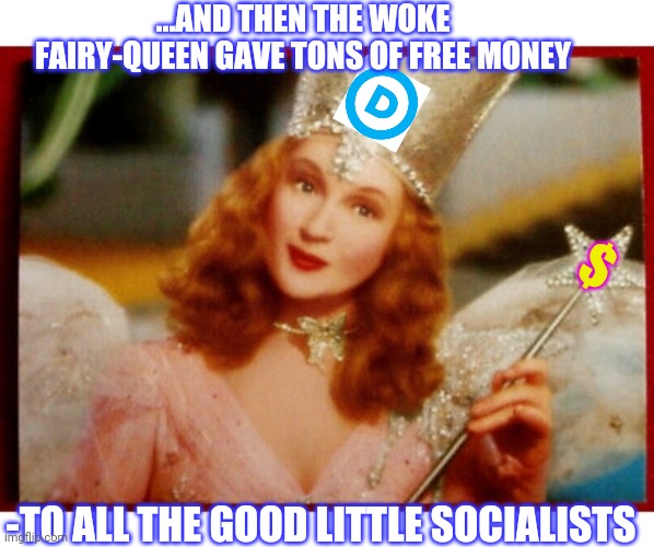 Forget the Fairy-Tale, Get a Job | ...AND THEN THE WOKE FAIRY-QUEEN GAVE TONS OF FREE MONEY; $; -TO ALL THE GOOD LITTLE SOCIALISTS | image tagged in socialism,epic fail | made w/ Imgflip meme maker