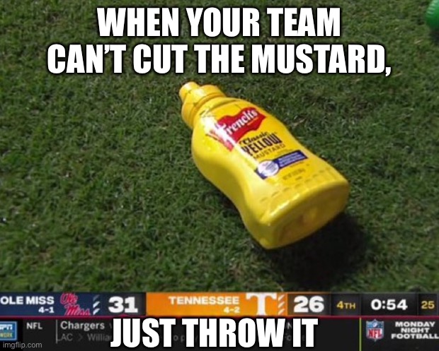 UT mustard | WHEN YOUR TEAM CAN’T CUT THE MUSTARD, JUST THROW IT | image tagged in tennessee,mustard | made w/ Imgflip meme maker