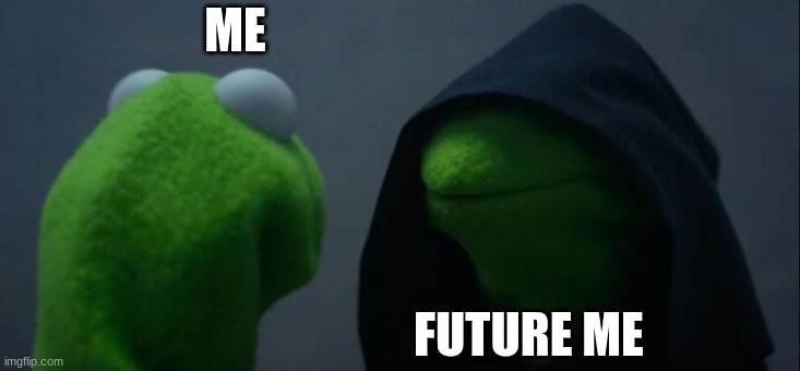 Evil Kermit | ME; FUTURE ME | image tagged in memes,evil kermit | made w/ Imgflip meme maker