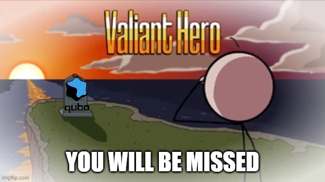 I just found this out | YOU WILL BE MISSED | image tagged in valiant hero,qubo died,so sad,noooooooooooooooooooooooo | made w/ Imgflip meme maker