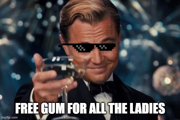 Leonardo Dicaprio Cheers Meme | FREE GUM FOR ALL THE LADIES | image tagged in memes,leonardo dicaprio cheers | made w/ Imgflip meme maker