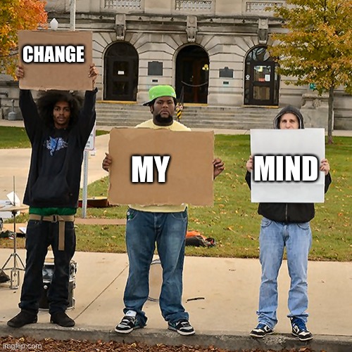 Change my mind again | CHANGE; MIND; MY | image tagged in 3 demonstrators holding signs,change my mind | made w/ Imgflip meme maker