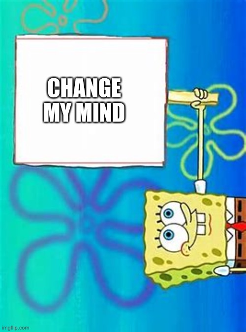 Change my mind spongebob | CHANGE MY MIND | image tagged in spongebob sign,change my mind | made w/ Imgflip meme maker