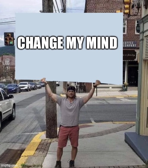 Change my mind still | CHANGE MY MIND | image tagged in man holding sign | made w/ Imgflip meme maker