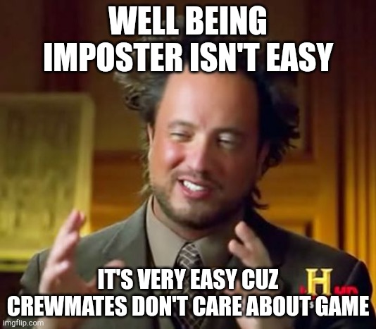 Ancient Aliens | WELL BEING IMPOSTER ISN'T EASY; IT'S VERY EASY CUZ CREWMATES DON'T CARE ABOUT GAME | image tagged in memes,ancient aliens | made w/ Imgflip meme maker