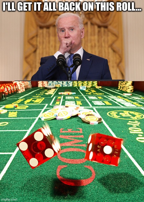 Joe's Plan | I'LL GET IT ALL BACK ON THIS ROLL... | image tagged in joe biden,worst potus ever,lets go brandon | made w/ Imgflip meme maker