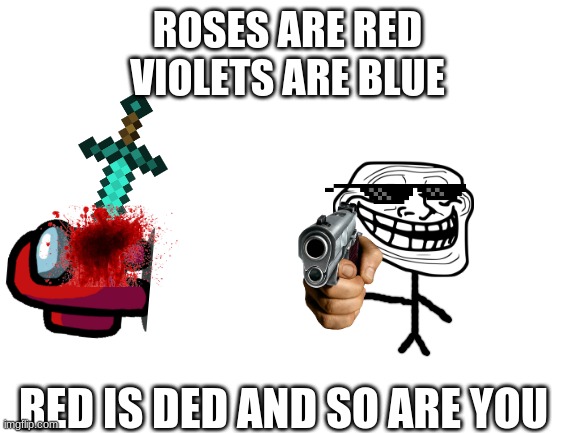 Keep scrolling | ROSES ARE RED
VIOLETS ARE BLUE; RED IS DED AND SO ARE YOU | image tagged in blank white template | made w/ Imgflip meme maker