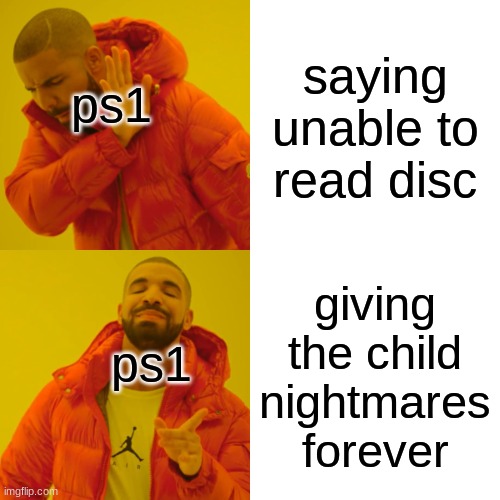 swOOOOOOOOOOsh | saying unable to read disc; ps1; giving the child nightmares forever; ps1 | image tagged in memes,drake hotline bling | made w/ Imgflip meme maker