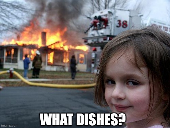 No dishes for me ? | WHAT DISHES? | image tagged in memes,disaster girl | made w/ Imgflip meme maker