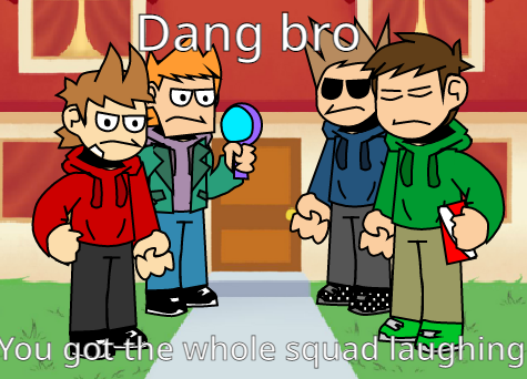 Dang bro, you got the whole squad laughing Blank Meme Template