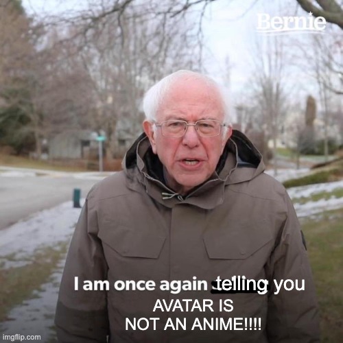 Bernie I Am Once Again Asking For Your Support Meme | telling you AVATAR IS NOT AN ANIME!!!! | image tagged in memes,bernie i am once again asking for your support | made w/ Imgflip meme maker