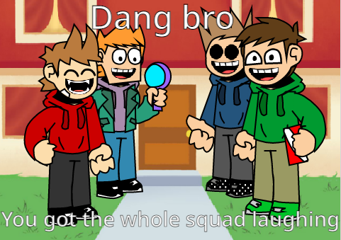 dang bro you got the whole squad laughing v2 Blank Meme Template