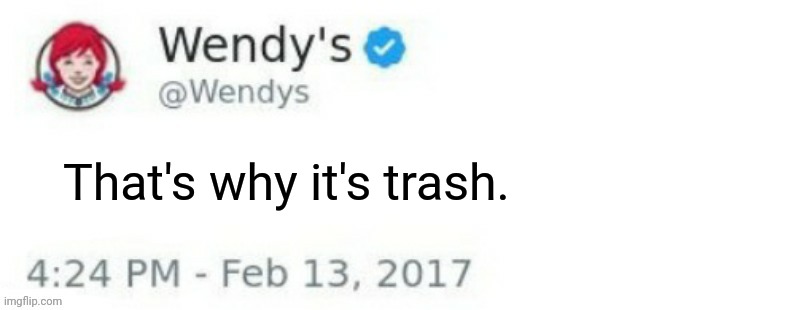 Wendy's Twitter | That's why it's trash. | image tagged in wendy's twitter | made w/ Imgflip meme maker