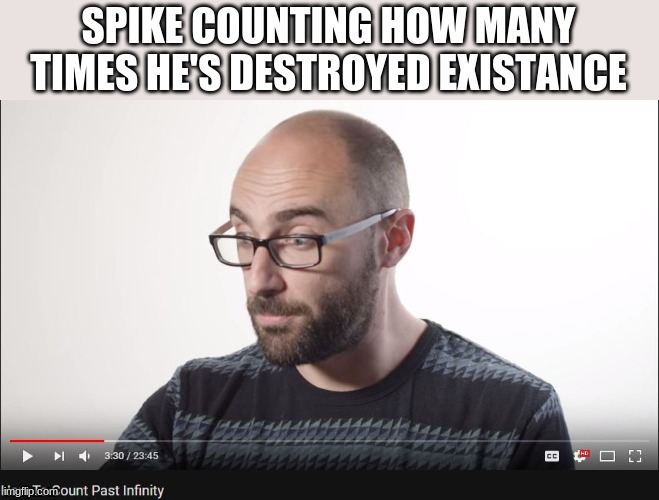(I.e. Every reality, gigaverse, EVERYTHING) | SPIKE COUNTING HOW MANY TIMES HE'S DESTROYED EXISTANCE | image tagged in how to count past infinity | made w/ Imgflip meme maker