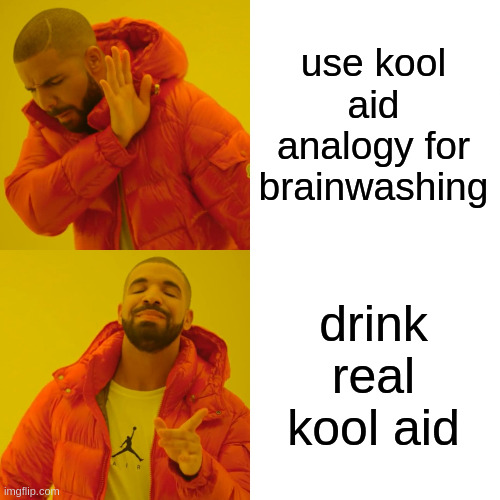 Drake Hotline Bling | use kool aid analogy for brainwashing; drink real kool aid | image tagged in memes,drake hotline bling | made w/ Imgflip meme maker