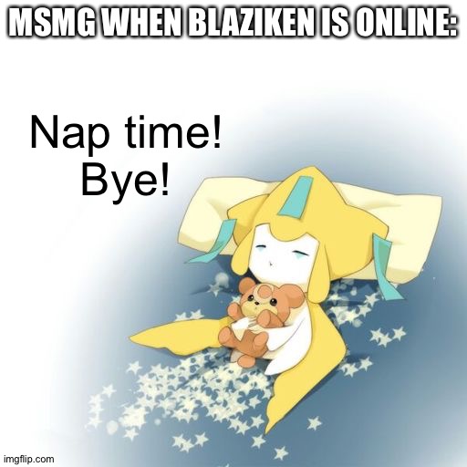 Zzzzzzzzzzzzzzzzzzzzzzzzzzzzzzzzzzzzzzzzzzzzzzzzzzzzzzzzzzzzzzzzzzzzzzzzzzzzzzzzzzzzzzzzzzzzzzzzzzzzzzzzzzzzzzzzzzzzzzzzzzzzzzzz | MSMG WHEN BLAZIKEN IS ONLINE:; Nap time!
Bye! | image tagged in nap time | made w/ Imgflip meme maker