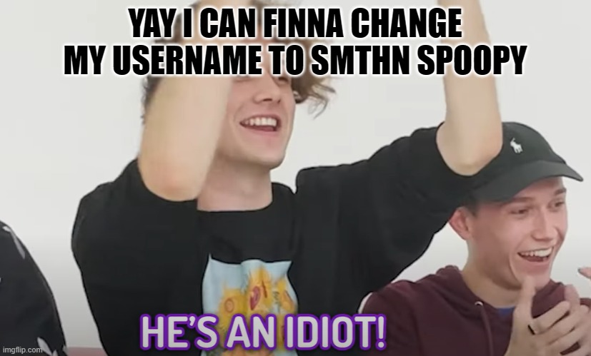 He's an idiot! | YAY I CAN FINNA CHANGE MY USERNAME TO SMTHN SPOOPY | image tagged in he's an idiot | made w/ Imgflip meme maker