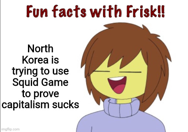 ... | North Korea is trying to use Squid Game to prove capitalism sucks | image tagged in fun facts with frisk | made w/ Imgflip meme maker
