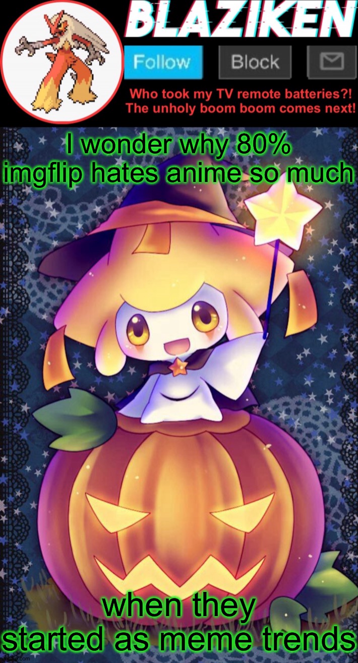 This website has the most "anime hate" here. | I wonder why 80% imgflip hates anime so much; when they started as meme trends | image tagged in blaziken announcement template spooktober | made w/ Imgflip meme maker