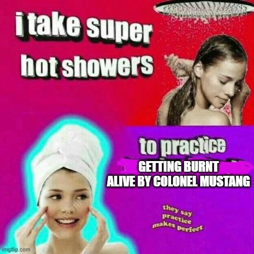 Thought of this in the shower | GETTING BURNT ALIVE BY COLONEL MUSTANG | made w/ Imgflip meme maker
