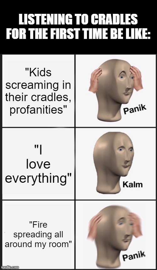 Panik Kalm Panik | LISTENING TO CRADLES FOR THE FIRST TIME BE LIKE:; "Kids screaming in their cradles, profanities"; "I love everything"; "Fire spreading all around my room" | image tagged in memes,panik kalm panik | made w/ Imgflip meme maker