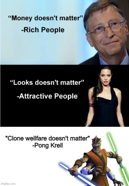 Pong Krell sucks | "Clone wellfare doesn't matter"
-Pong Krell | image tagged in money and looks don't matter | made w/ Imgflip meme maker