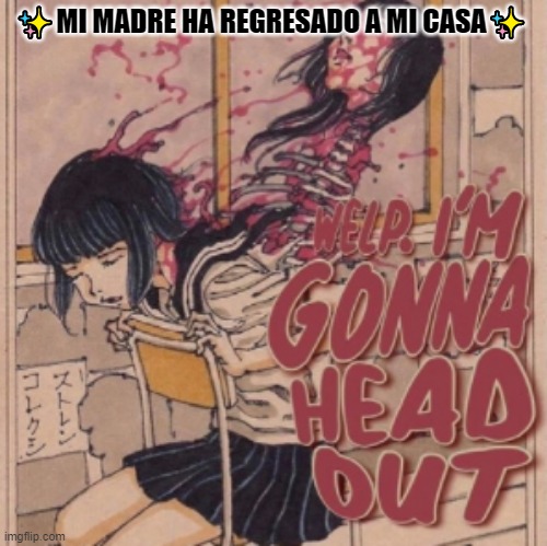Welp. I'm gonna head out | ✨MI MADRE HA REGRESADO A MI CASA✨ | image tagged in welp i'm gonna head out | made w/ Imgflip meme maker