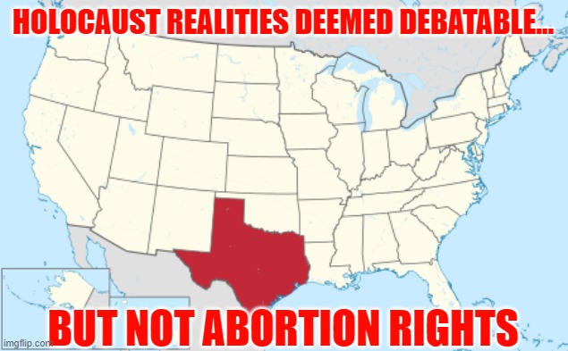 FYI Texas... there's no opposing view to the Holocaust other than embracing Nazism | HOLOCAUST REALITIES DEEMED DEBATABLE... BUT NOT ABORTION RIGHTS | image tagged in texas,holocaust,abortion rights,gop insanity | made w/ Imgflip meme maker