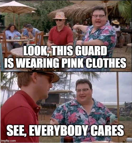 I just flipped the meme | LOOK, THIS GUARD IS WEARING PINK CLOTHES; SEE, EVERYBODY CARES | image tagged in memes,see nobody cares | made w/ Imgflip meme maker