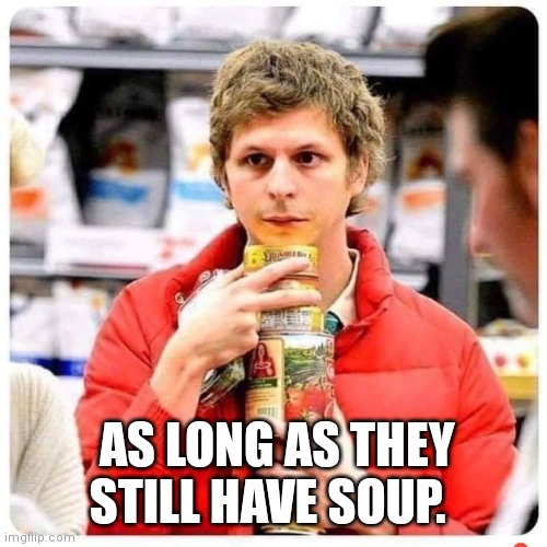 AS LONG AS THEY STILL HAVE SOUP. | made w/ Imgflip meme maker