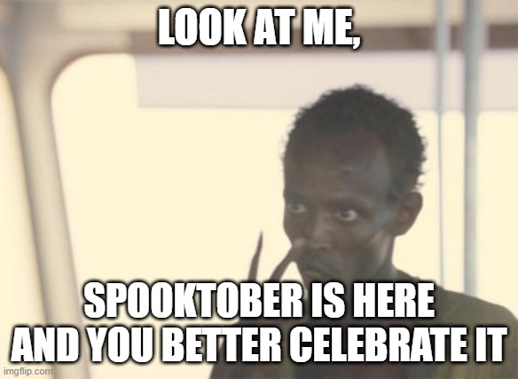 Celebration | LOOK AT ME, SPOOKTOBER IS HERE AND YOU BETTER CELEBRATE IT | image tagged in memes,i'm the captain now | made w/ Imgflip meme maker