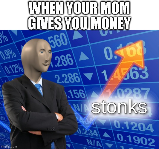 stonks | WHEN YOUR MOM GIVES YOU MONEY | image tagged in stonks | made w/ Imgflip meme maker