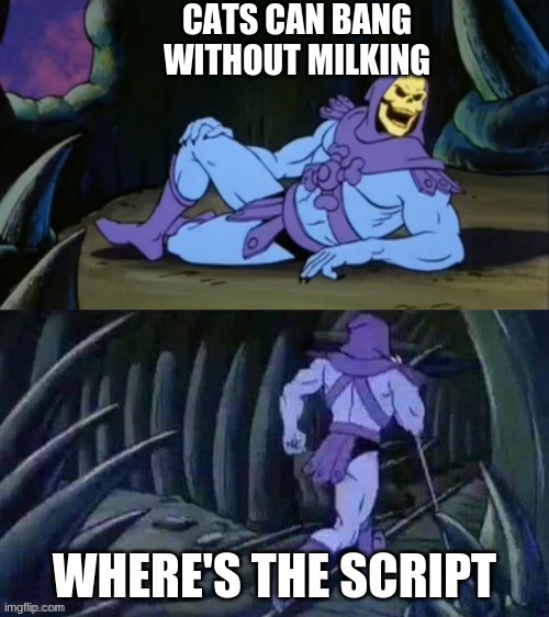 Skeletor | CATS CAN BANG WITHOUT MILKING; WHERE'S THE SCRIPT | image tagged in skeletor disturbing facts | made w/ Imgflip meme maker