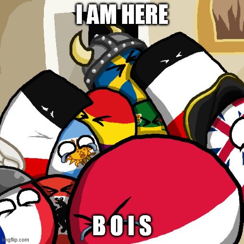 H | I AM HERE; B O I S | image tagged in laughing countryballs | made w/ Imgflip meme maker